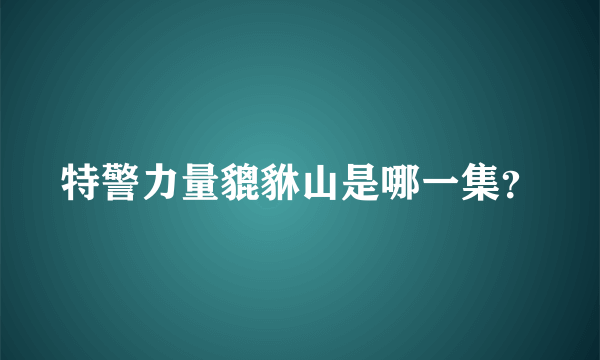 特警力量貔貅山是哪一集？