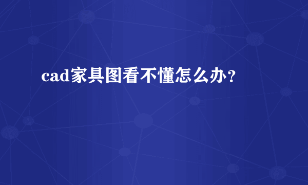 cad家具图看不懂怎么办？