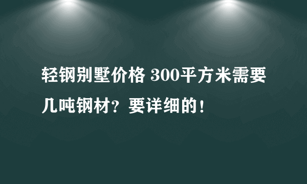 轻钢别墅价格 300平方米需要几吨钢材？要详细的！