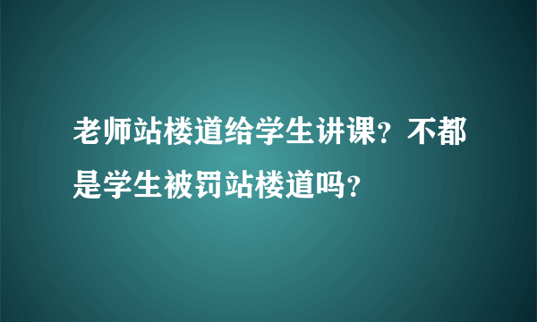 老师站楼道给学生讲课？不都是学生被罚站楼道吗？