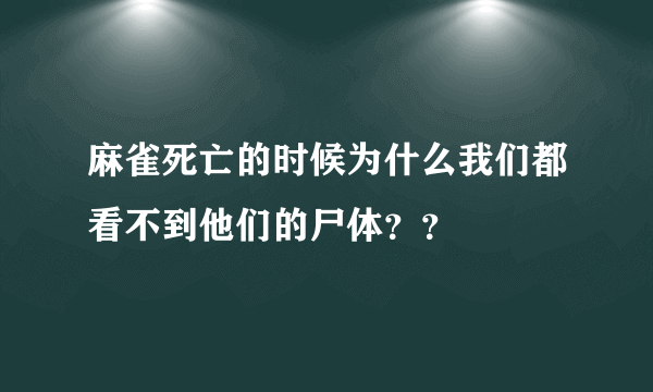 麻雀死亡的时候为什么我们都看不到他们的尸体？？