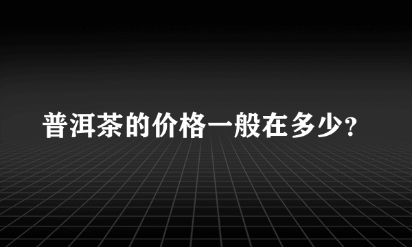 普洱茶的价格一般在多少？