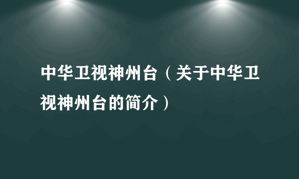 中华卫视神州台（关于中华卫视神州台的简介）