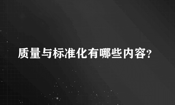 质量与标准化有哪些内容？