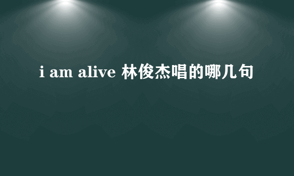 i am alive 林俊杰唱的哪几句