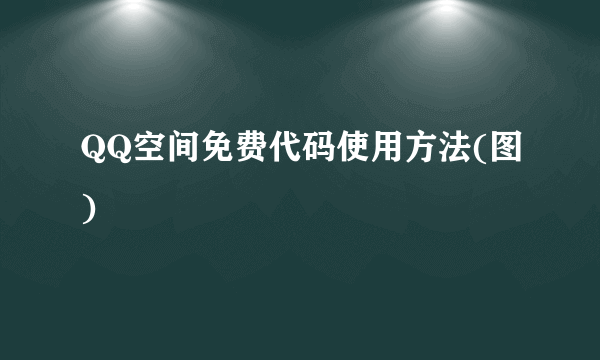 QQ空间免费代码使用方法(图)