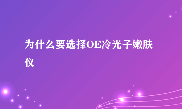 为什么要选择OE冷光子嫩肤仪