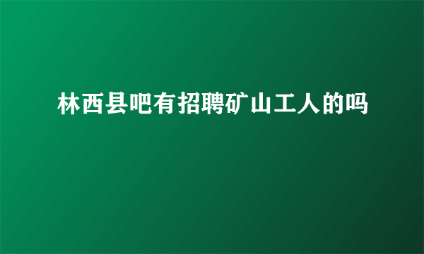 林西县吧有招聘矿山工人的吗