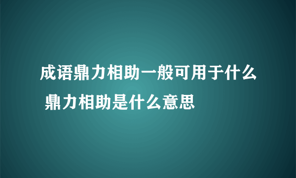 成语鼎力相助一般可用于什么 鼎力相助是什么意思