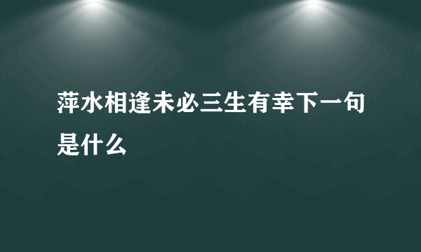 萍水相逢未必三生有幸下一句是什么