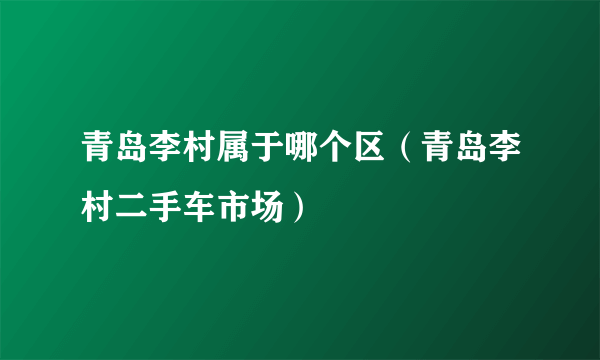 青岛李村属于哪个区（青岛李村二手车市场）