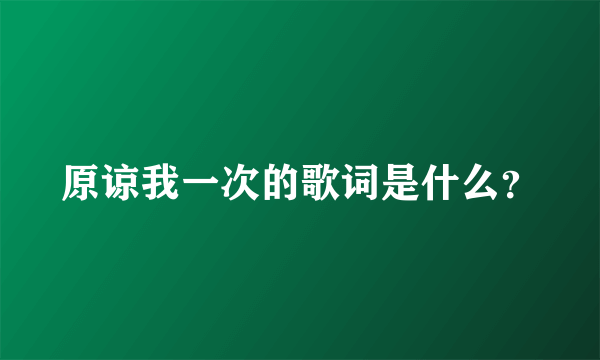 原谅我一次的歌词是什么？