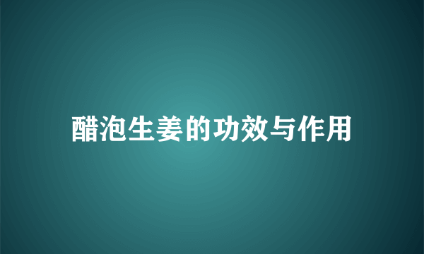 醋泡生姜的功效与作用