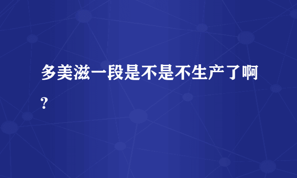 多美滋一段是不是不生产了啊？