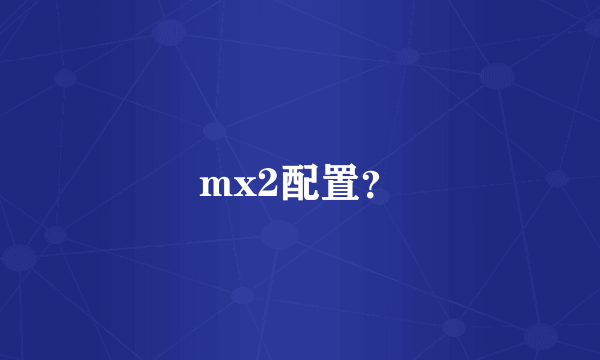 mx2配置？