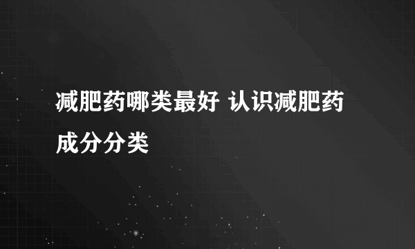 减肥药哪类最好 认识减肥药成分分类