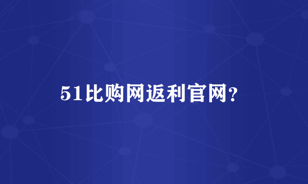 51比购网返利官网？