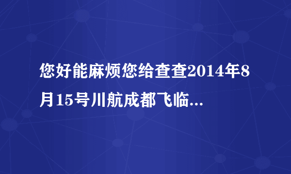 您好能麻烦您给查查2014年8月15号川航成都飞临沂的3U8555航班座位号10D的联系方式吗谢谢我QQ是1833358665