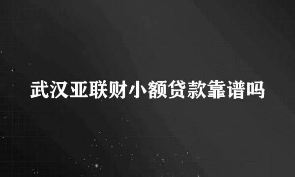 武汉亚联财小额贷款靠谱吗