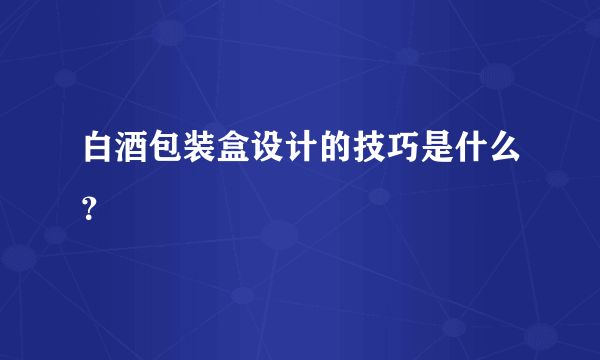 白酒包装盒设计的技巧是什么？