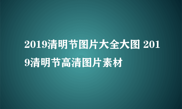 2019清明节图片大全大图 2019清明节高清图片素材