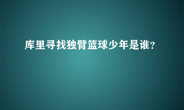 库里寻找独臂篮球少年是谁？