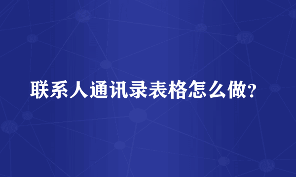 联系人通讯录表格怎么做？