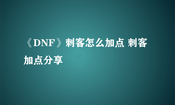 《DNF》刺客怎么加点 刺客加点分享