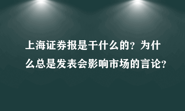 上海证券报是干什么的？为什么总是发表会影响市场的言论？