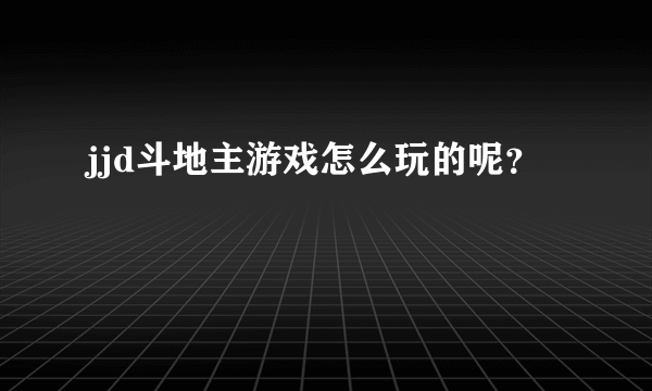 jjd斗地主游戏怎么玩的呢？