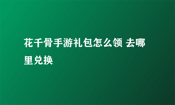 花千骨手游礼包怎么领 去哪里兑换