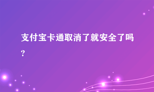 支付宝卡通取消了就安全了吗？