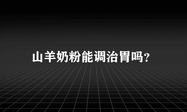 山羊奶粉能调治胃吗？