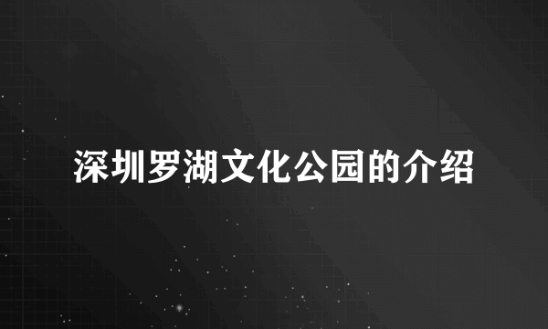 深圳罗湖文化公园的介绍