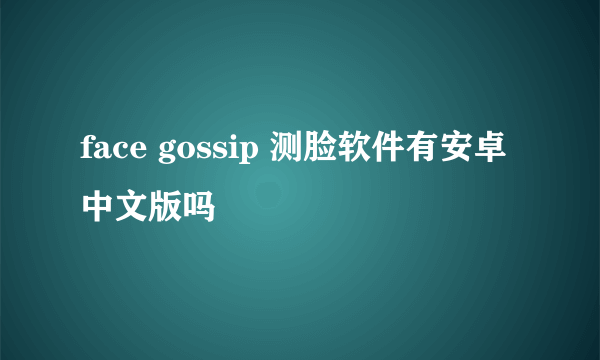 face gossip 测脸软件有安卓中文版吗