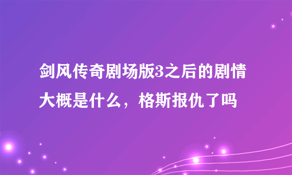 剑风传奇剧场版3之后的剧情大概是什么，格斯报仇了吗