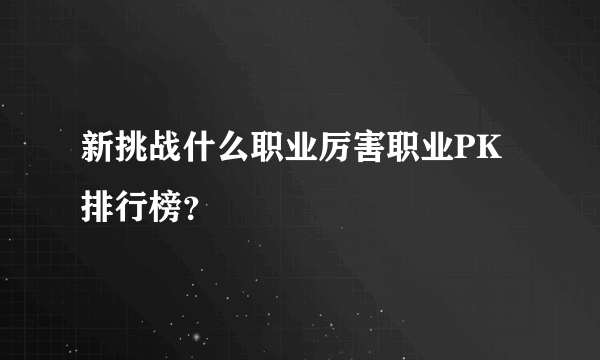 新挑战什么职业厉害职业PK排行榜？