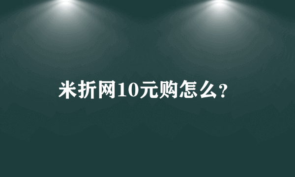 米折网10元购怎么？