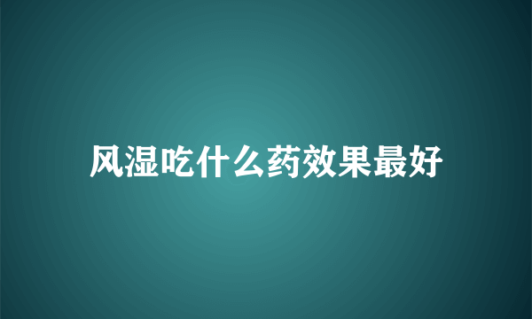 风湿吃什么药效果最好