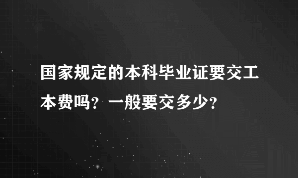 国家规定的本科毕业证要交工本费吗？一般要交多少？