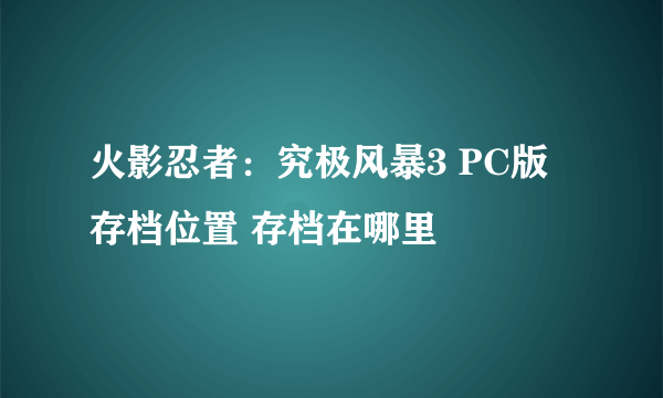 火影忍者：究极风暴3 PC版 存档位置 存档在哪里