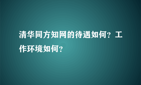 清华同方知网的待遇如何？工作环境如何？