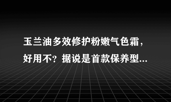 玉兰油多效修护粉嫩气色霜，好用不？据说是首款保养型BB霜，好用不？