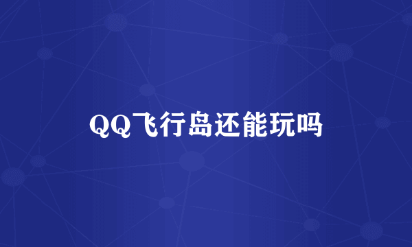 QQ飞行岛还能玩吗