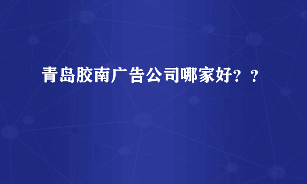 青岛胶南广告公司哪家好？？