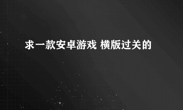 求一款安卓游戏 横版过关的