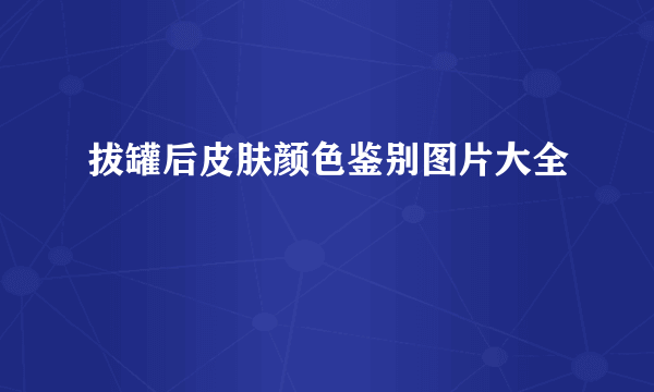 拔罐后皮肤颜色鉴别图片大全