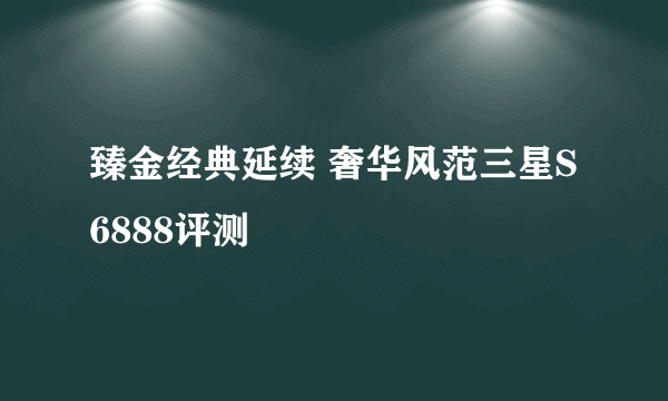 臻金经典延续 奢华风范三星S6888评测