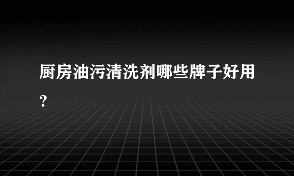 厨房油污清洗剂哪些牌子好用?