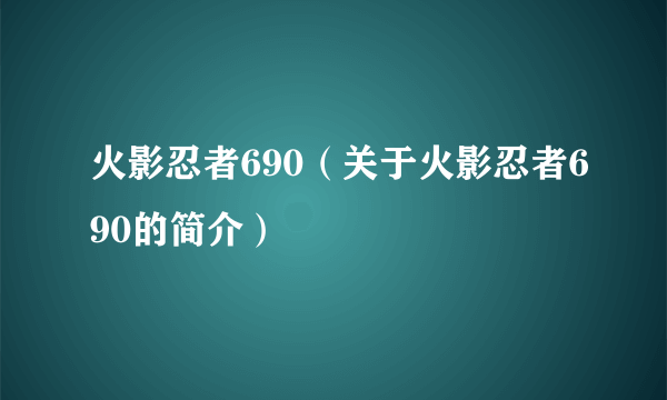 火影忍者690（关于火影忍者690的简介）